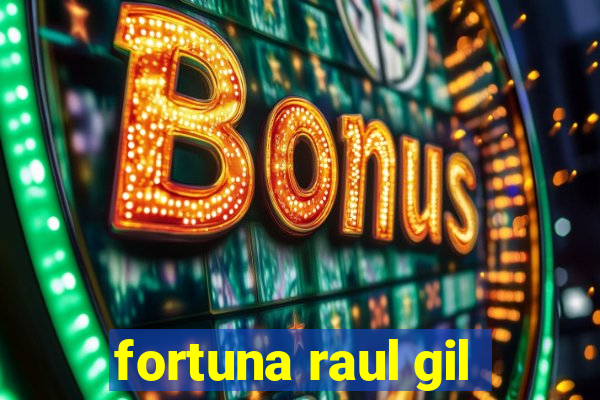 fortuna raul gil